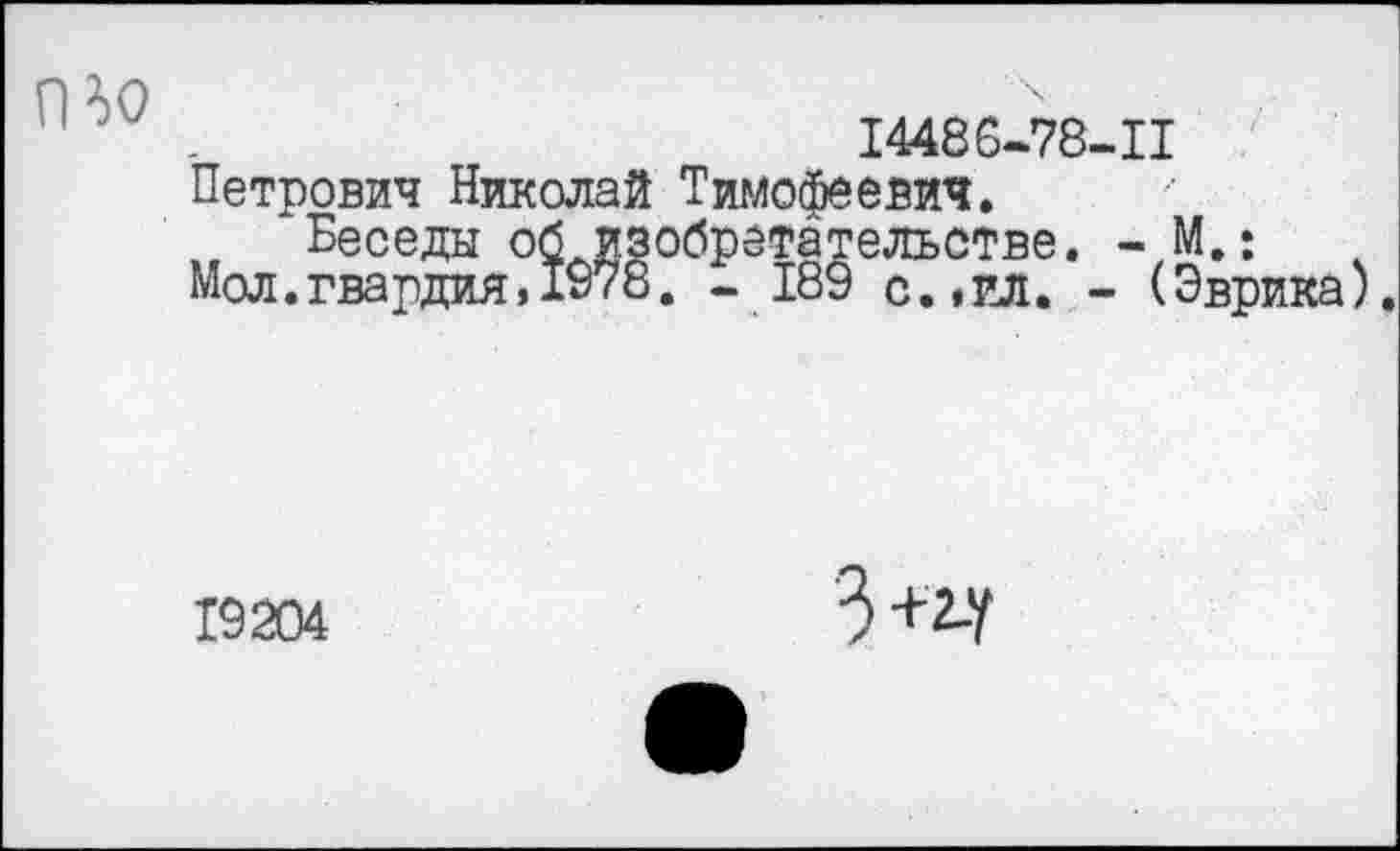 ﻿14486-78-II Петрович Николай Тимофеевич.
Беседы об изобретательстве. - М.: Мол.гвардия,1978. - 189 с.,ил. - (Эврика).
19204